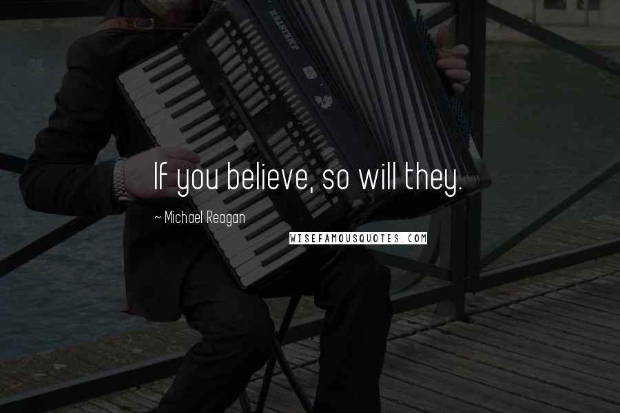 Michael Reagan Quotes: If you believe, so will they.
