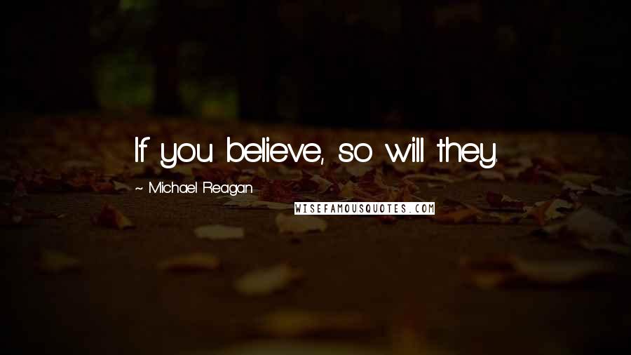 Michael Reagan Quotes: If you believe, so will they.