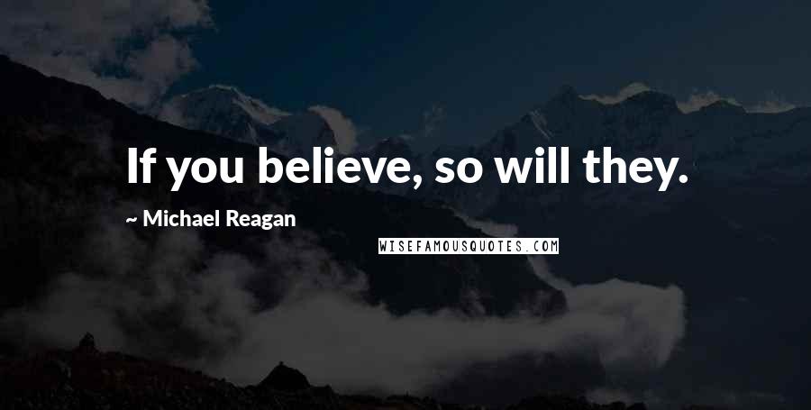 Michael Reagan Quotes: If you believe, so will they.