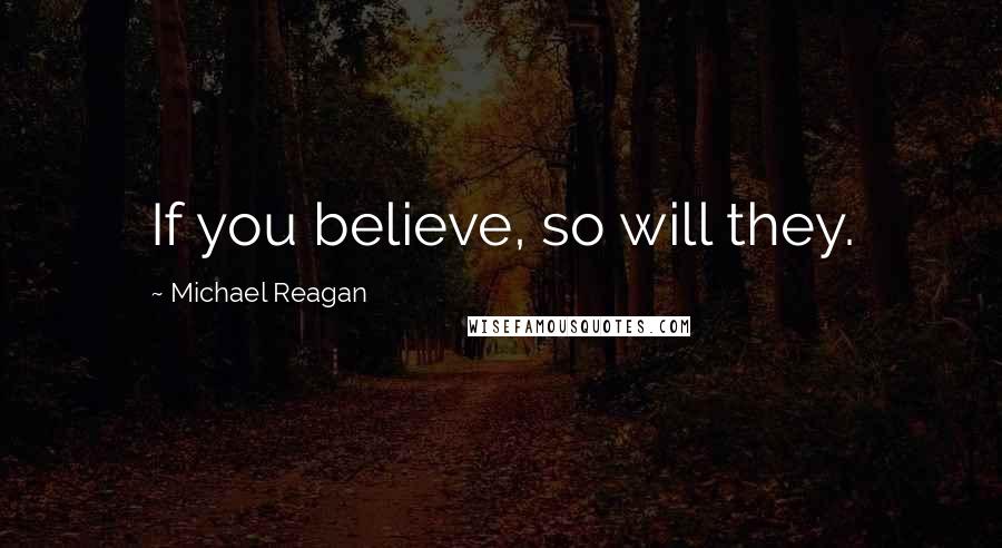 Michael Reagan Quotes: If you believe, so will they.