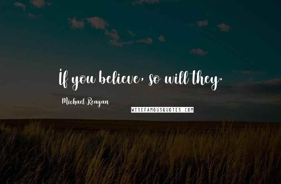 Michael Reagan Quotes: If you believe, so will they.