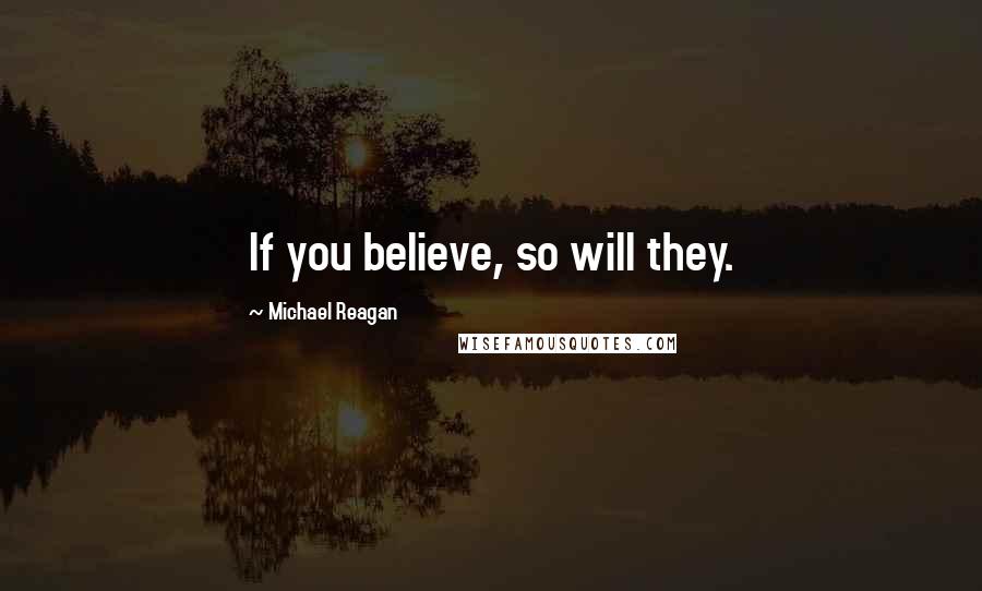 Michael Reagan Quotes: If you believe, so will they.