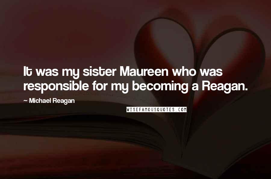 Michael Reagan Quotes: It was my sister Maureen who was responsible for my becoming a Reagan.