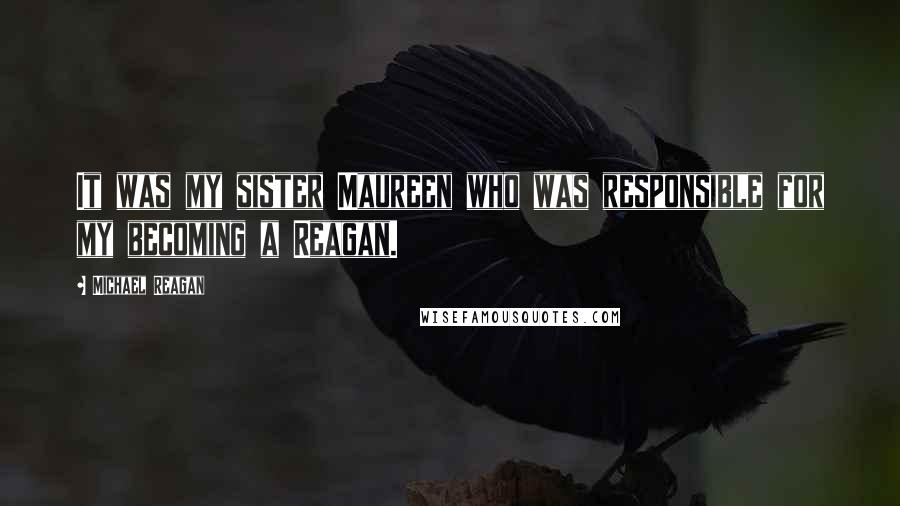 Michael Reagan Quotes: It was my sister Maureen who was responsible for my becoming a Reagan.