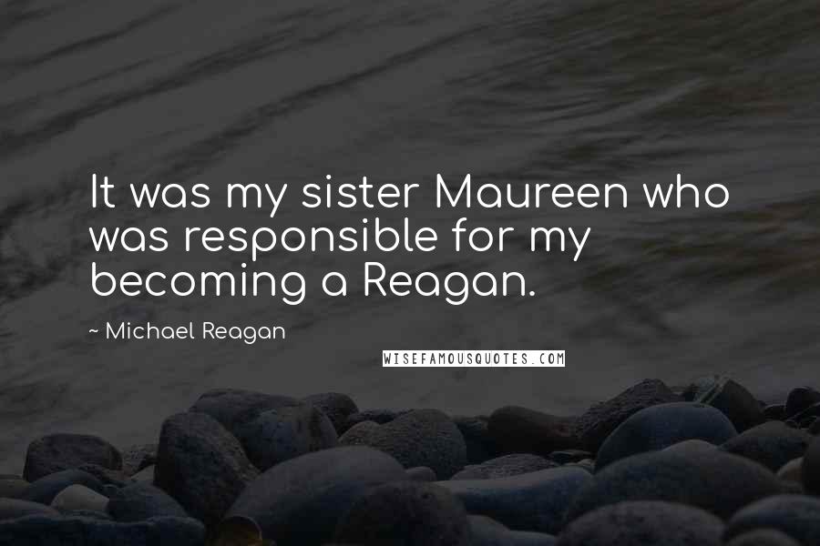 Michael Reagan Quotes: It was my sister Maureen who was responsible for my becoming a Reagan.