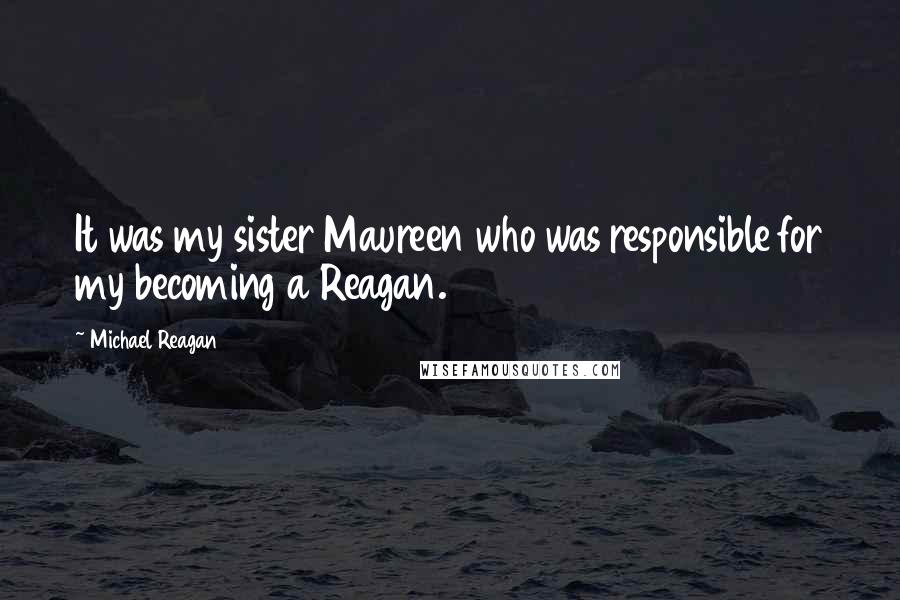 Michael Reagan Quotes: It was my sister Maureen who was responsible for my becoming a Reagan.