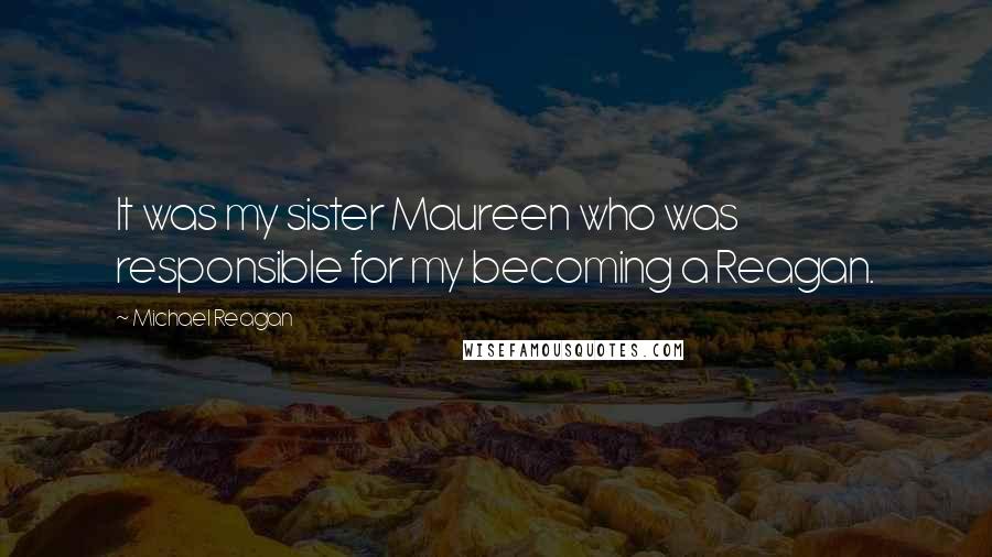 Michael Reagan Quotes: It was my sister Maureen who was responsible for my becoming a Reagan.