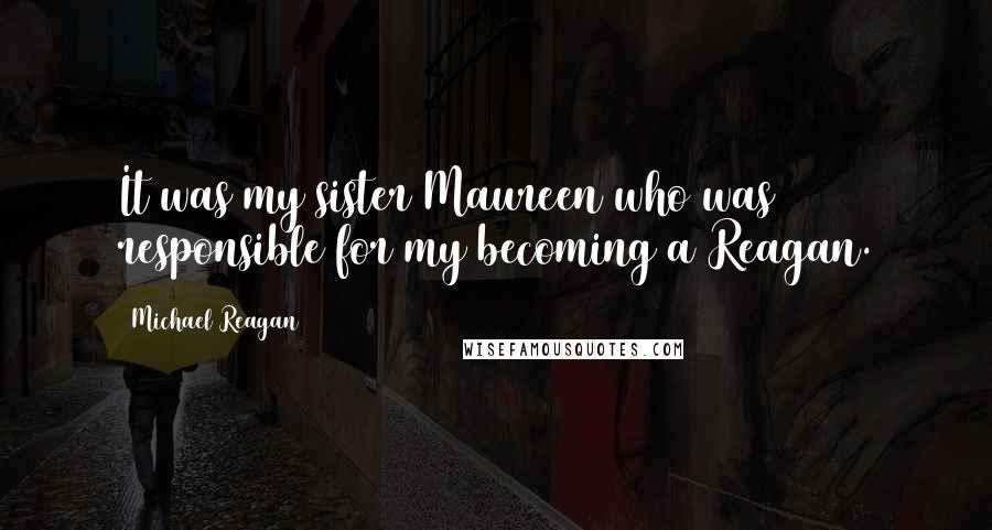 Michael Reagan Quotes: It was my sister Maureen who was responsible for my becoming a Reagan.