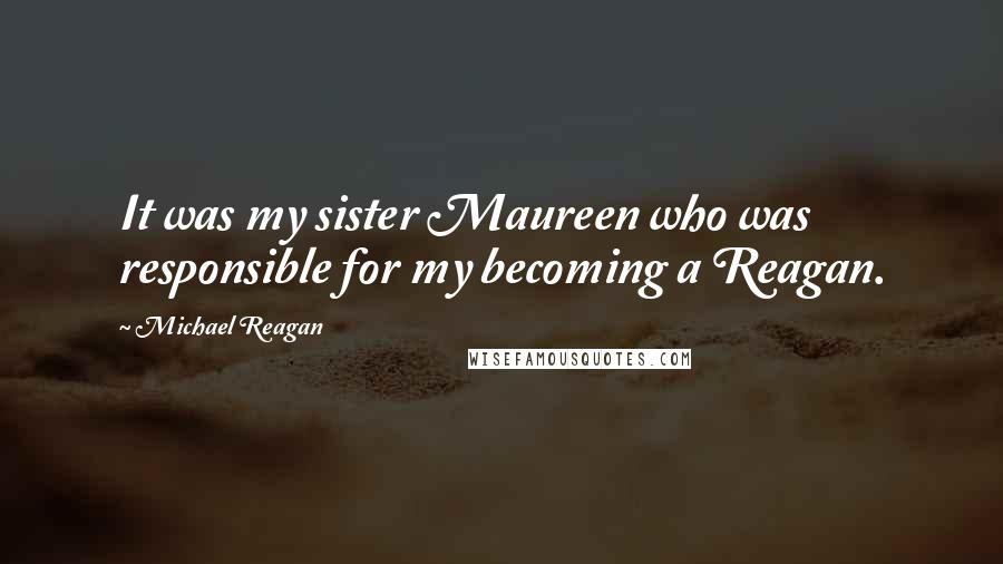 Michael Reagan Quotes: It was my sister Maureen who was responsible for my becoming a Reagan.