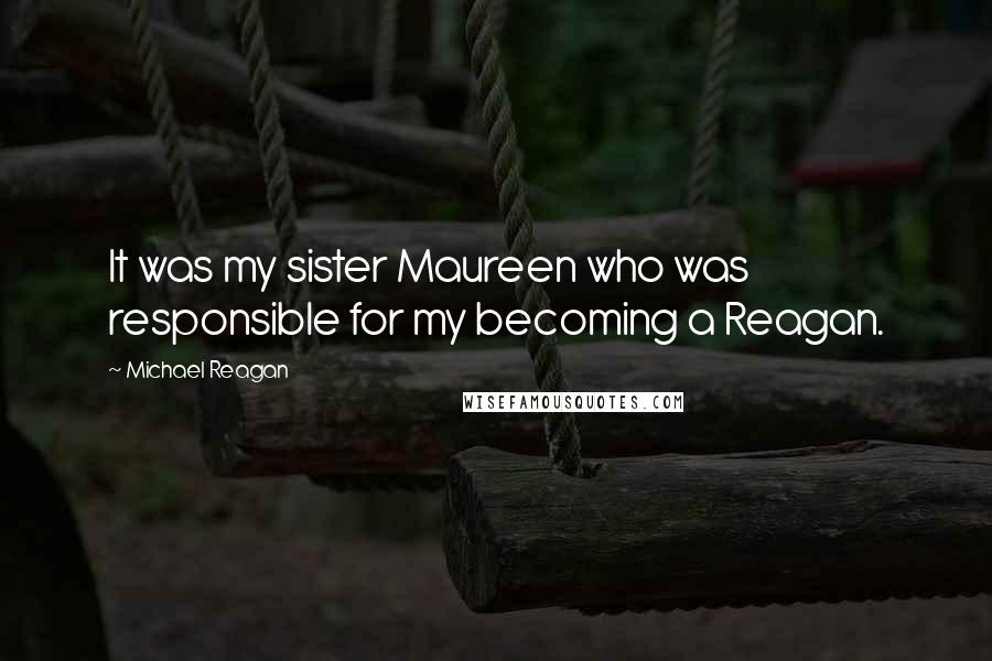 Michael Reagan Quotes: It was my sister Maureen who was responsible for my becoming a Reagan.