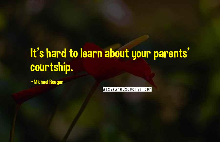 Michael Reagan Quotes: It's hard to learn about your parents' courtship.