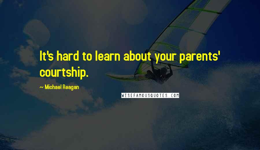 Michael Reagan Quotes: It's hard to learn about your parents' courtship.