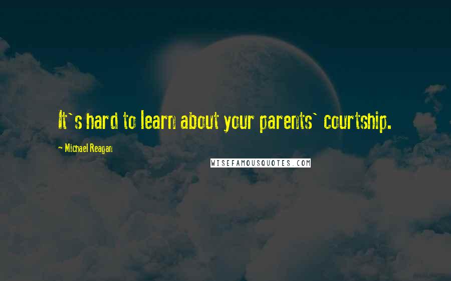 Michael Reagan Quotes: It's hard to learn about your parents' courtship.