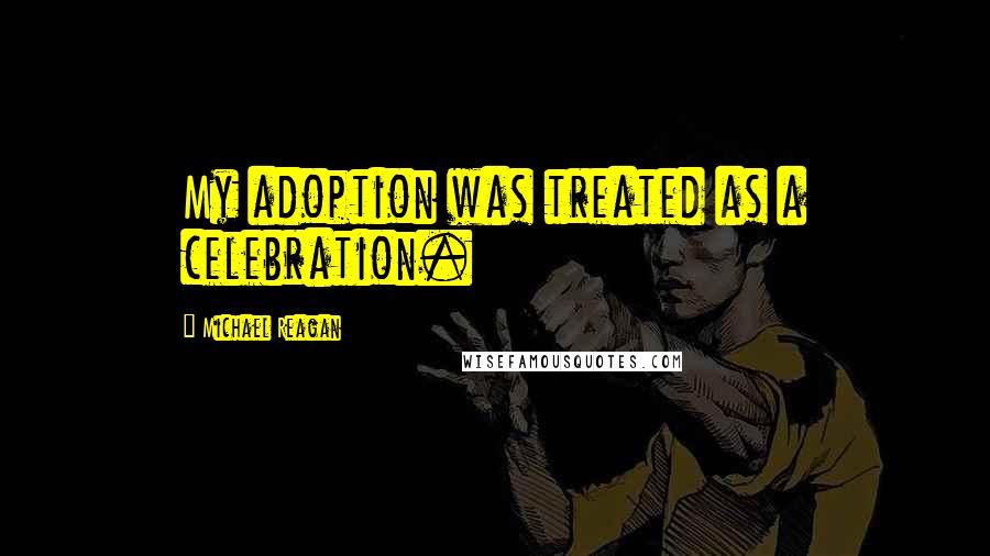 Michael Reagan Quotes: My adoption was treated as a celebration.