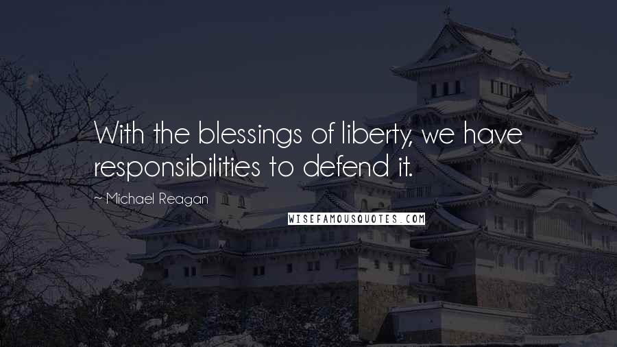 Michael Reagan Quotes: With the blessings of liberty, we have responsibilities to defend it.