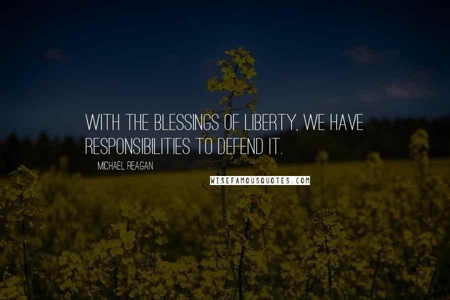 Michael Reagan Quotes: With the blessings of liberty, we have responsibilities to defend it.