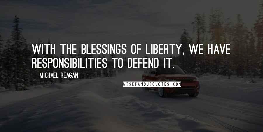Michael Reagan Quotes: With the blessings of liberty, we have responsibilities to defend it.