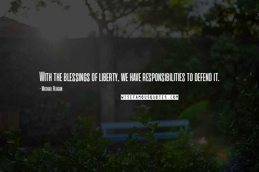 Michael Reagan Quotes: With the blessings of liberty, we have responsibilities to defend it.