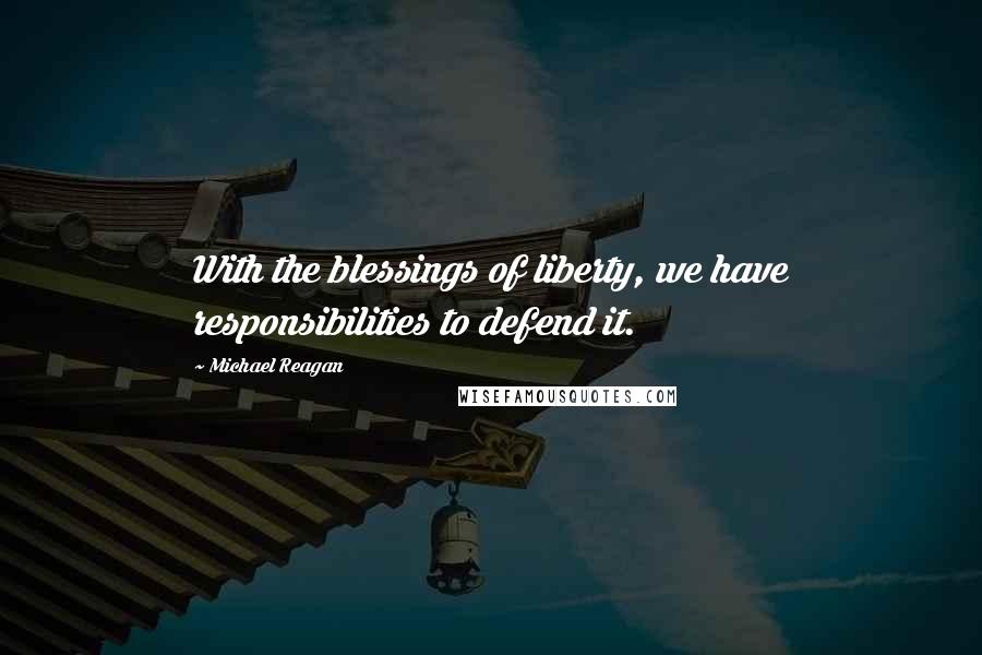 Michael Reagan Quotes: With the blessings of liberty, we have responsibilities to defend it.