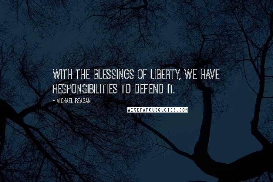 Michael Reagan Quotes: With the blessings of liberty, we have responsibilities to defend it.