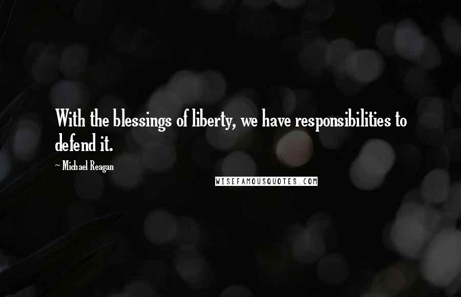 Michael Reagan Quotes: With the blessings of liberty, we have responsibilities to defend it.