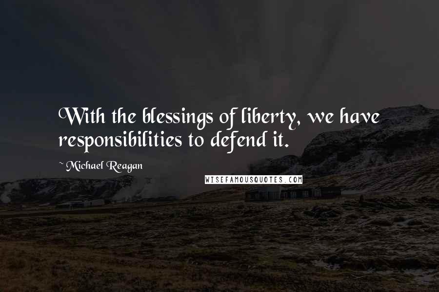 Michael Reagan Quotes: With the blessings of liberty, we have responsibilities to defend it.