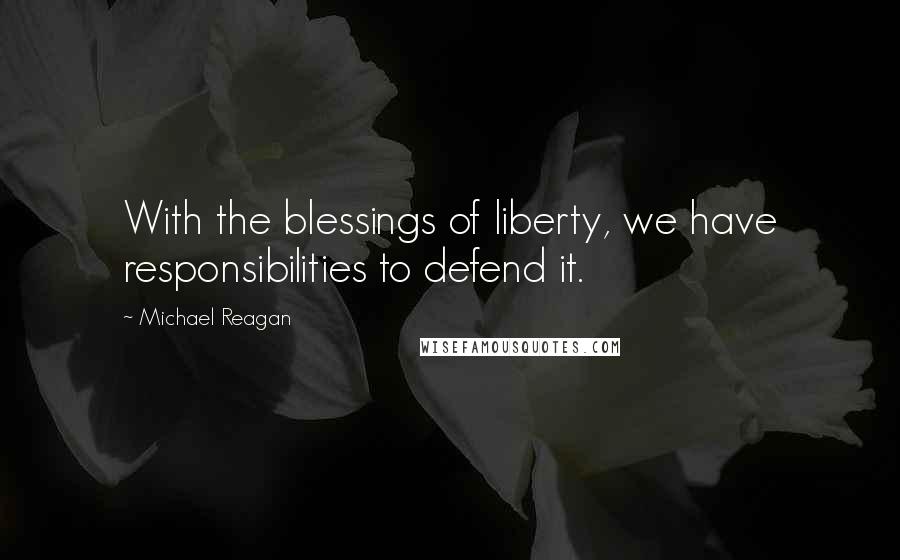 Michael Reagan Quotes: With the blessings of liberty, we have responsibilities to defend it.