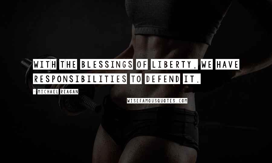 Michael Reagan Quotes: With the blessings of liberty, we have responsibilities to defend it.