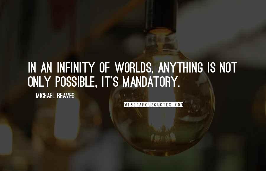 Michael Reaves Quotes: In an infinity of worlds, anything is not only possible, it's mandatory.