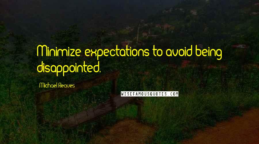 Michael Reaves Quotes: Minimize expectations to avoid being disappointed.