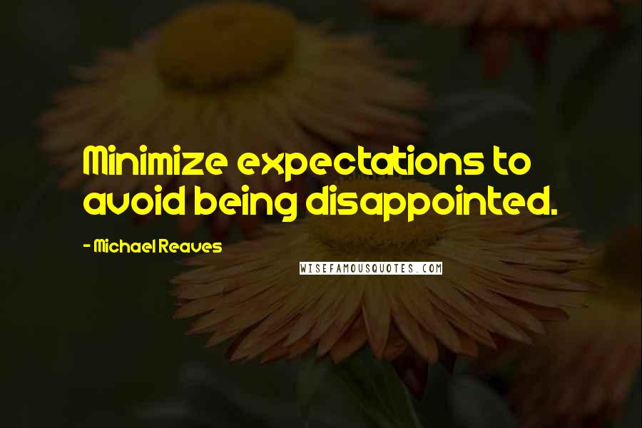 Michael Reaves Quotes: Minimize expectations to avoid being disappointed.