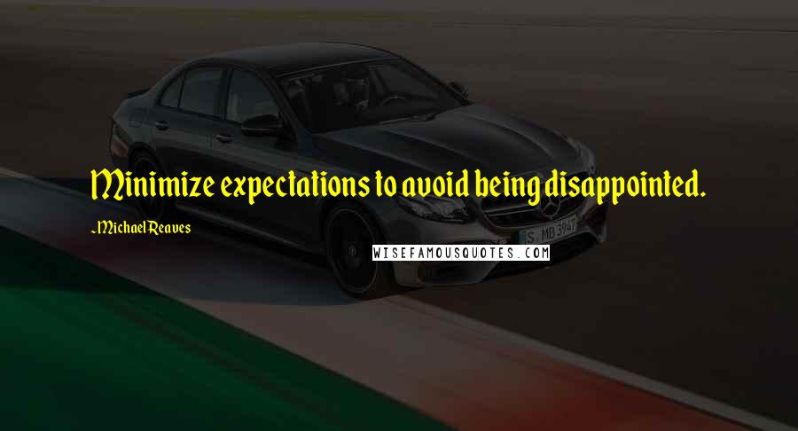 Michael Reaves Quotes: Minimize expectations to avoid being disappointed.