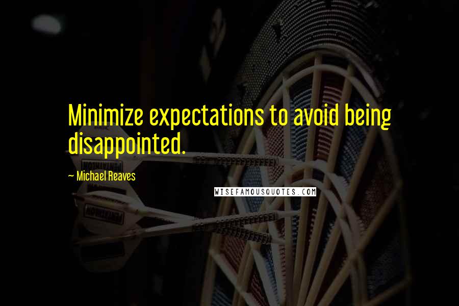 Michael Reaves Quotes: Minimize expectations to avoid being disappointed.