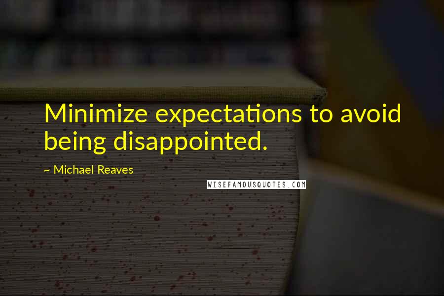 Michael Reaves Quotes: Minimize expectations to avoid being disappointed.