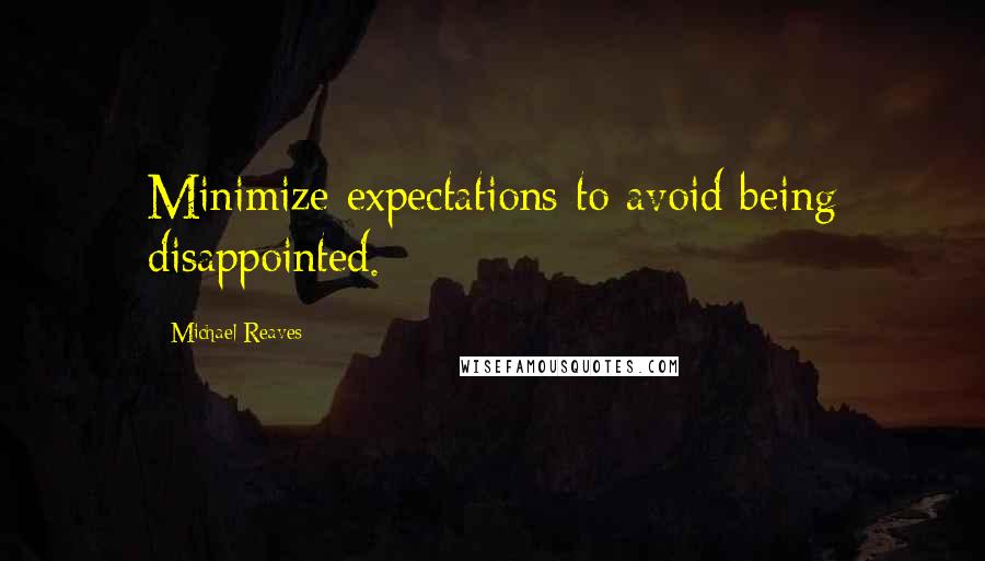 Michael Reaves Quotes: Minimize expectations to avoid being disappointed.