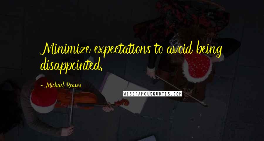 Michael Reaves Quotes: Minimize expectations to avoid being disappointed.