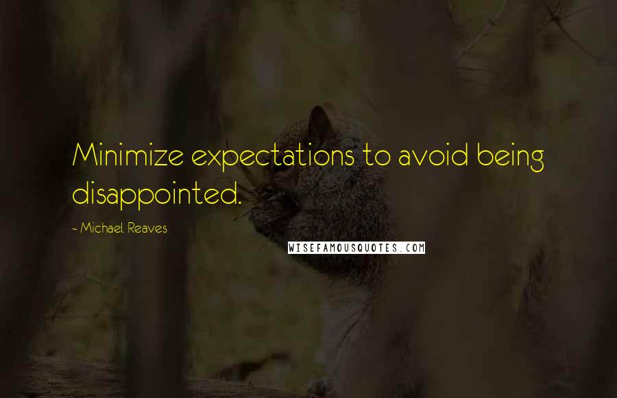 Michael Reaves Quotes: Minimize expectations to avoid being disappointed.