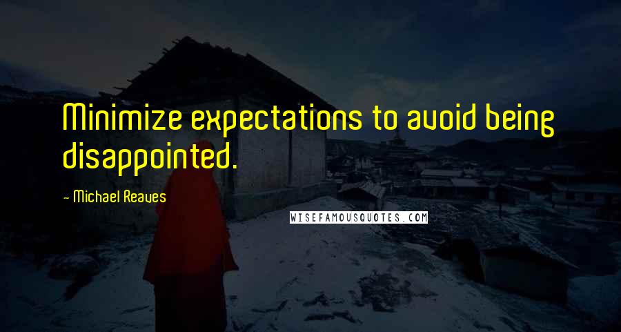 Michael Reaves Quotes: Minimize expectations to avoid being disappointed.