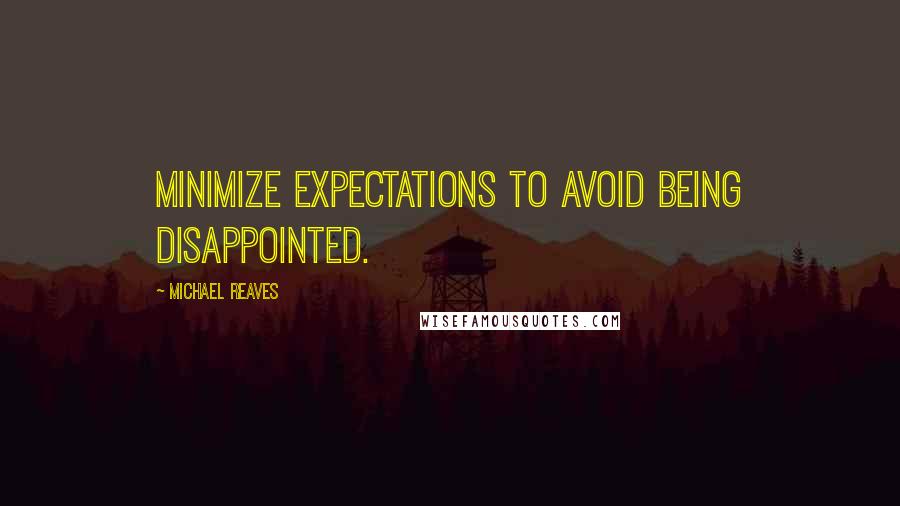 Michael Reaves Quotes: Minimize expectations to avoid being disappointed.