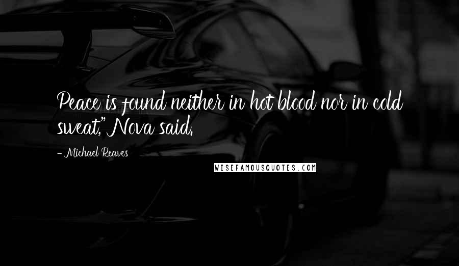 Michael Reaves Quotes: Peace is found neither in hot blood nor in cold sweat," Nova said.