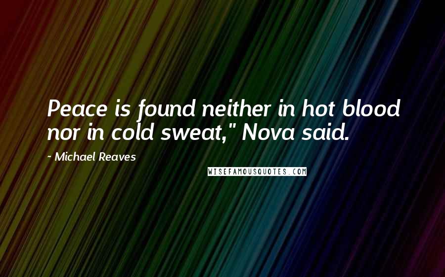 Michael Reaves Quotes: Peace is found neither in hot blood nor in cold sweat," Nova said.