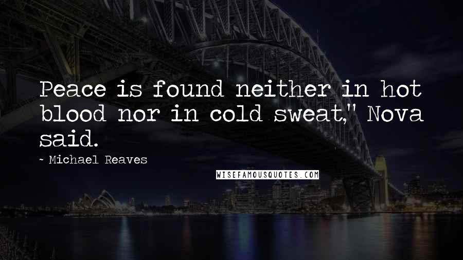 Michael Reaves Quotes: Peace is found neither in hot blood nor in cold sweat," Nova said.