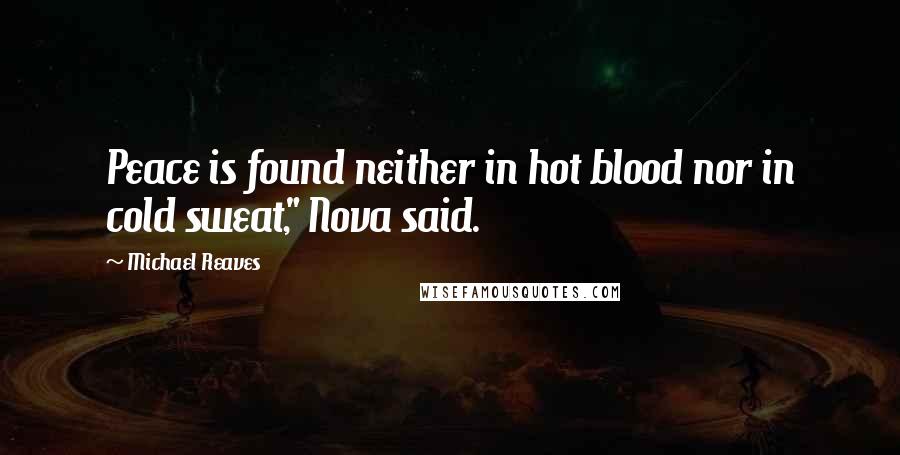 Michael Reaves Quotes: Peace is found neither in hot blood nor in cold sweat," Nova said.
