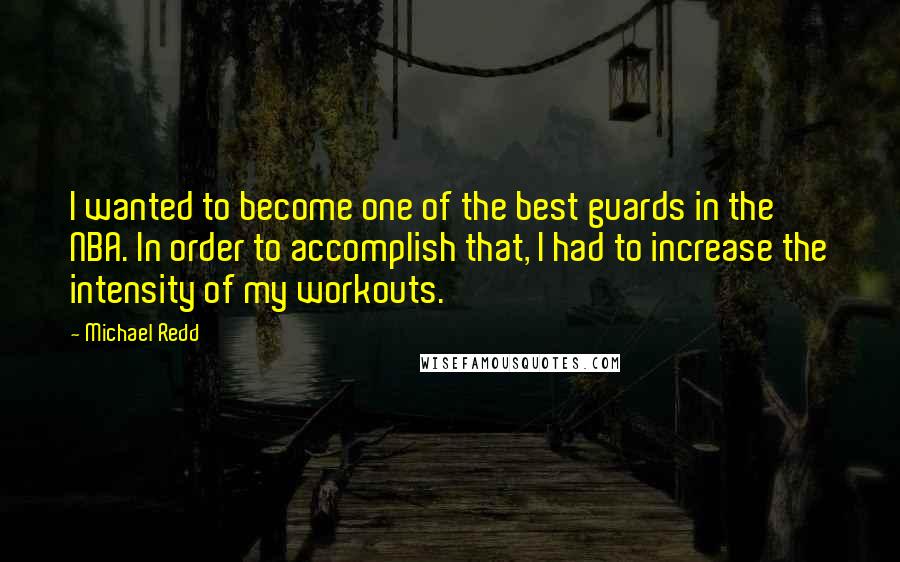 Michael Redd Quotes: I wanted to become one of the best guards in the NBA. In order to accomplish that, I had to increase the intensity of my workouts.