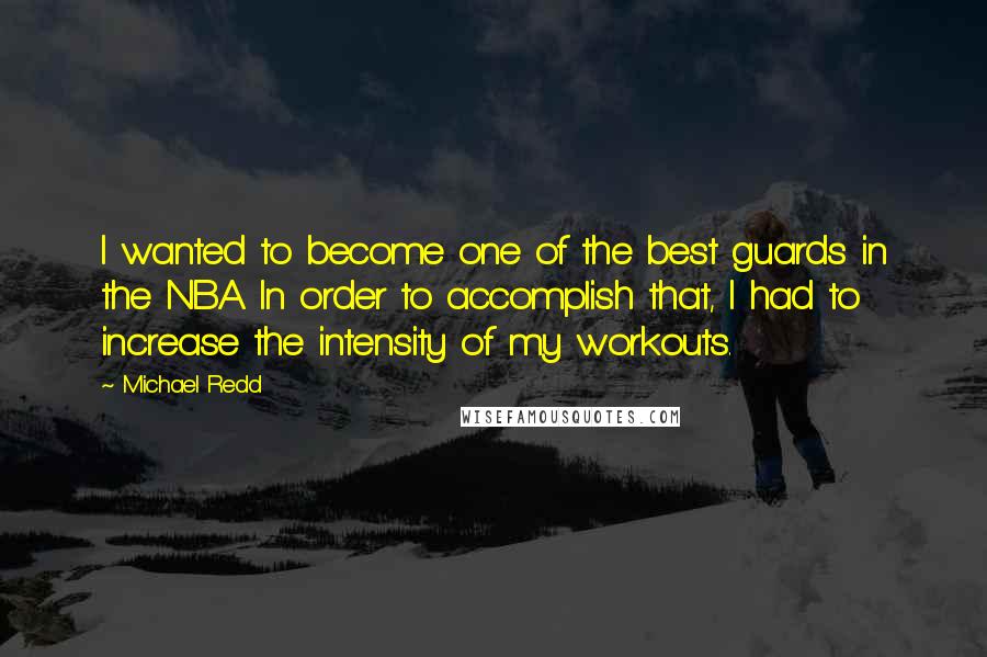 Michael Redd Quotes: I wanted to become one of the best guards in the NBA. In order to accomplish that, I had to increase the intensity of my workouts.