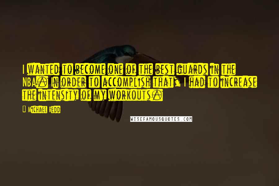 Michael Redd Quotes: I wanted to become one of the best guards in the NBA. In order to accomplish that, I had to increase the intensity of my workouts.