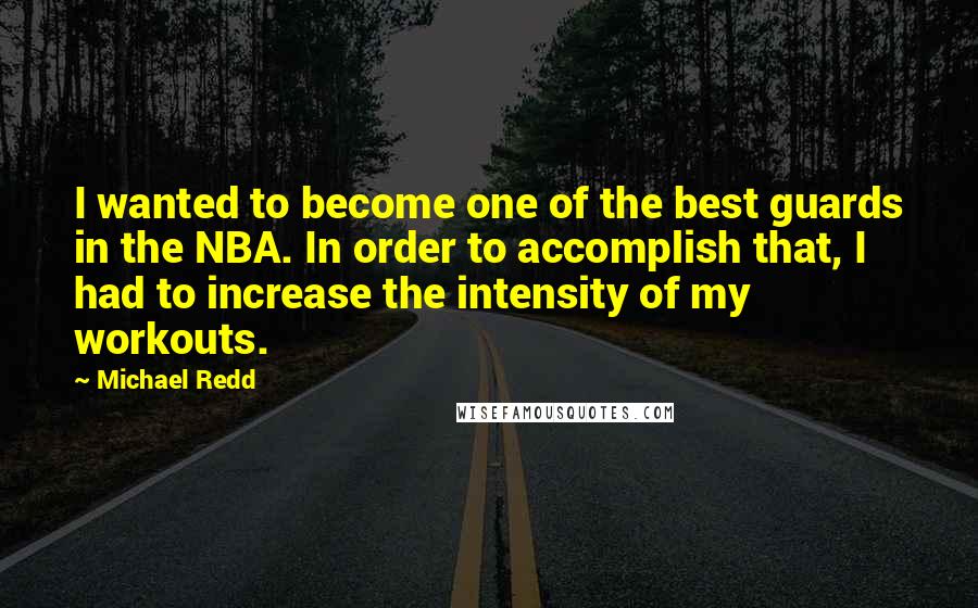 Michael Redd Quotes: I wanted to become one of the best guards in the NBA. In order to accomplish that, I had to increase the intensity of my workouts.