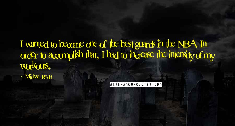 Michael Redd Quotes: I wanted to become one of the best guards in the NBA. In order to accomplish that, I had to increase the intensity of my workouts.