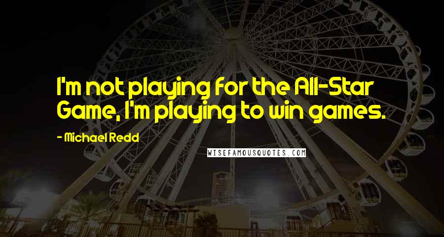 Michael Redd Quotes: I'm not playing for the All-Star Game, I'm playing to win games.