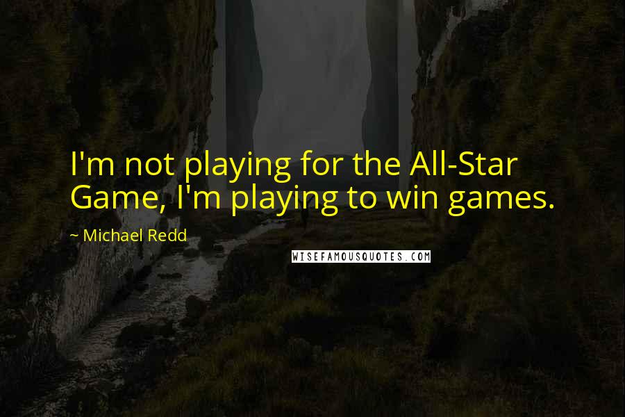 Michael Redd Quotes: I'm not playing for the All-Star Game, I'm playing to win games.